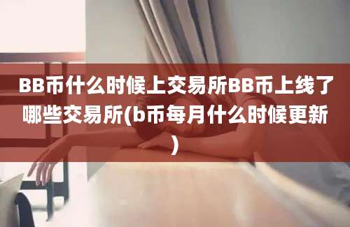 BB币什么时候上交易所BB币上线了哪些交易所(b币每月什么时候更新)