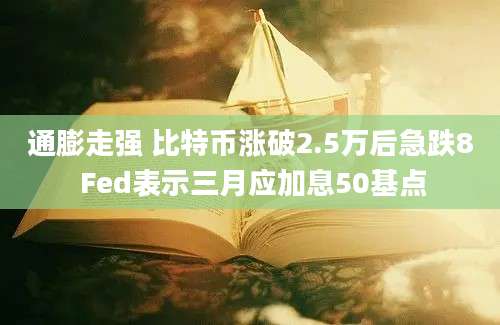 通膨走强 比特币涨破2.5万后急跌8 Fed表示三月应加息50基点