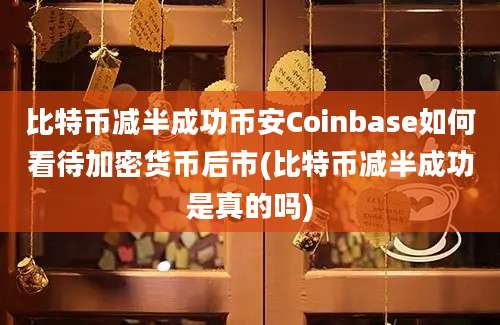 比特币减半成功币安Coinbase如何看待加密货币后市(比特币减半成功是真的吗)