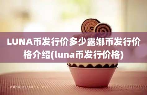 LUNA币发行价多少露娜币发行价格介绍(luna币发行价格)