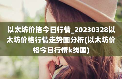 以太坊价格今日行情_20230328以太坊价格行情走势图分析(以太坊价格今日行情k线图)