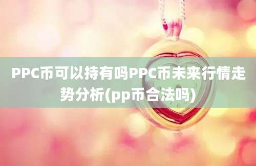 PPC币可以持有吗PPC币未来行情走势分析(pp币合法吗)