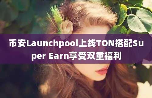 币安Launchpool上线TON搭配Super Earn享受双重福利