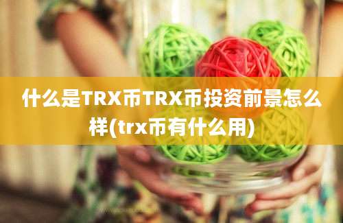 什么是TRX币TRX币投资前景怎么样(trx币有什么用)