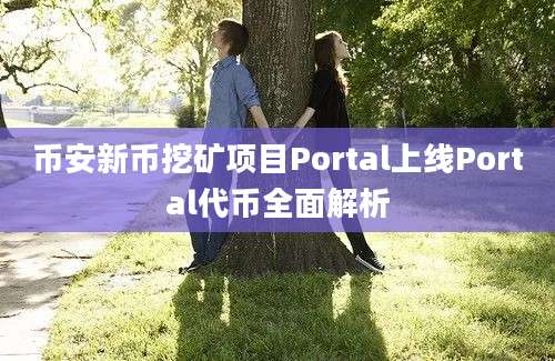 币安新币挖矿项目Portal上线Portal代币全面解析