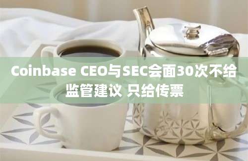 Coinbase CEO与SEC会面30次不给监管建议 只给传票