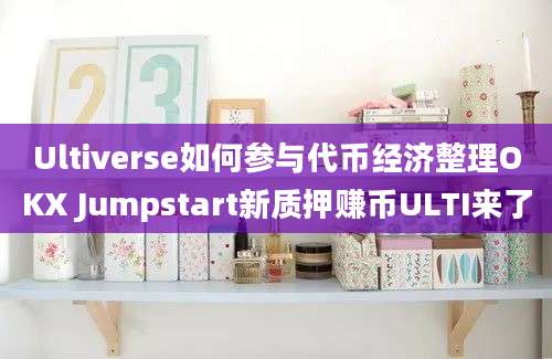 Ultiverse如何参与代币经济整理OKX Jumpstart新质押赚币ULTI来了