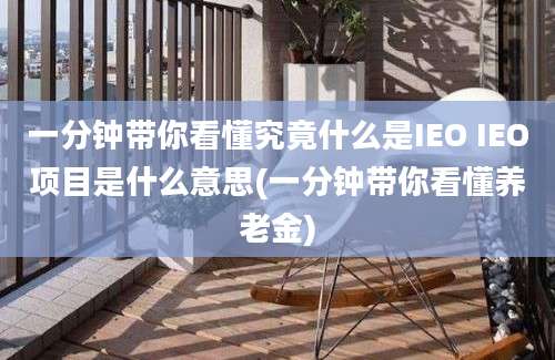 一分钟带你看懂究竟什么是IEO IEO项目是什么意思(一分钟带你看懂养老金)