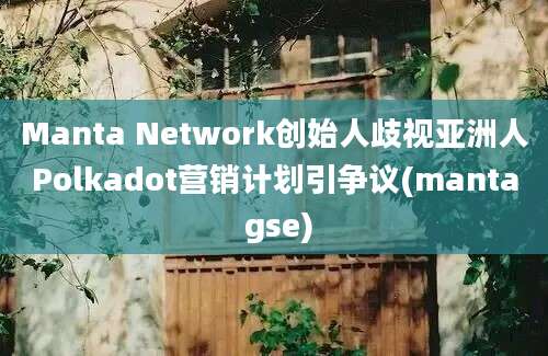 Manta Network创始人歧视亚洲人Polkadot营销计划引争议(manta gse)