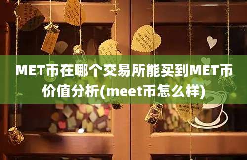 MET币在哪个交易所能买到MET币价值分析(meet币怎么样)