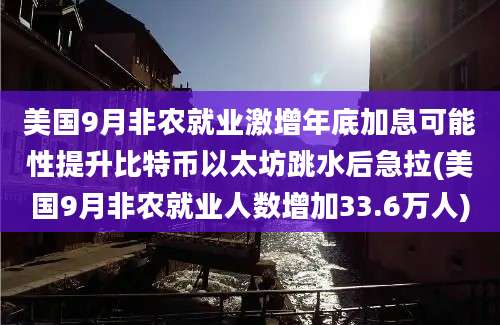 美国9月非农就业激增年底加息可能性提升比特币以太坊跳水后急拉(美国9月非农就业人数增加33.6万人)