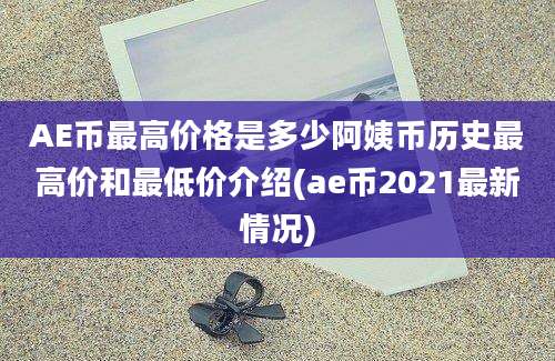 AE币最高价格是多少阿姨币历史最高价和最低价介绍(ae币2021最新情况)