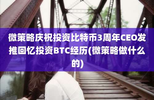 微策略庆祝投资比特币3周年CEO发推回忆投资BTC经历(微策略做什么的)