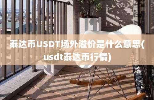 泰达币USDT场外溢价是什么意思(usdt泰达币行情)