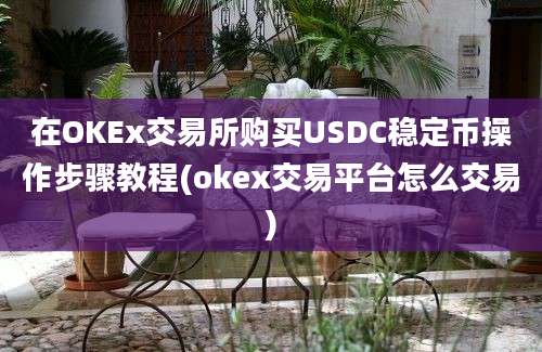 在OKEx交易所购买USDC稳定币操作步骤教程(okex交易平台怎么交易)