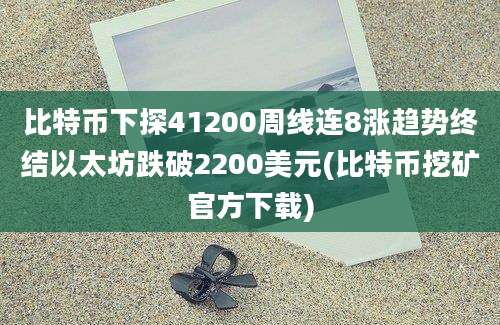 比特币下探41200周线连8涨趋势终结以太坊跌破2200美元(比特币挖矿官方下载)