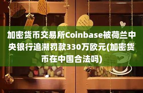 加密货币交易所Coinbase被荷兰中央银行追溯罚款330万欧元(加密货币在中国合法吗)