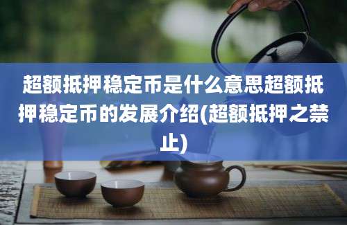 超额抵押稳定币是什么意思超额抵押稳定币的发展介绍(超额抵押之禁止)