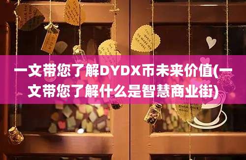 一文带您了解DYDX币未来价值(一文带您了解什么是智慧商业街)