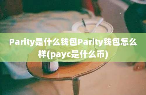 Parity是什么钱包Parity钱包怎么样(payc是什么币)