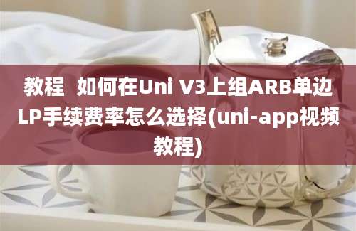 教程  如何在Uni V3上组ARB单边LP手续费率怎么选择(uni-app视频教程)