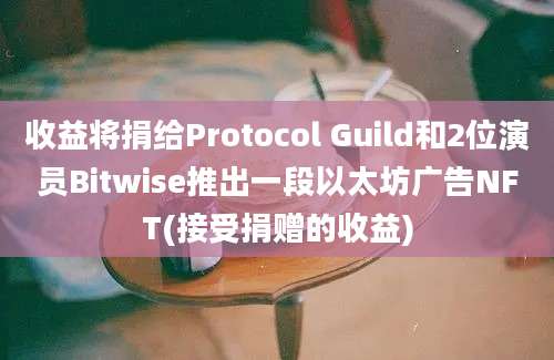 收益将捐给Protocol Guild和2位演员Bitwise推出一段以太坊广告NFT(接受捐赠的收益)