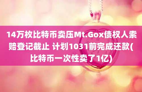 14万枚比特币卖压Mt.Gox债权人索赔登记截止 计划1031前完成还款(比特币一次性卖了1亿)