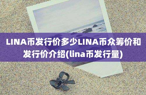 LINA币发行价多少LINA币众筹价和发行价介绍(lina币发行量)