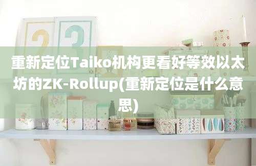 重新定位Taiko机构更看好等效以太坊的ZK-Rollup(重新定位是什么意思)