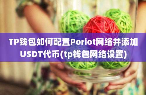 TP钱包如何配置Poriot网络并添加USDT代币(tp钱包网络设置)