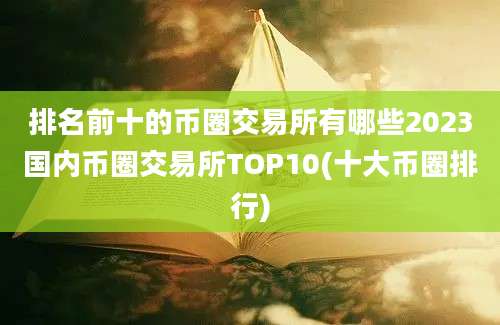 排名前十的币圈交易所有哪些2023国内币圈交易所TOP10(十大币圈排行)