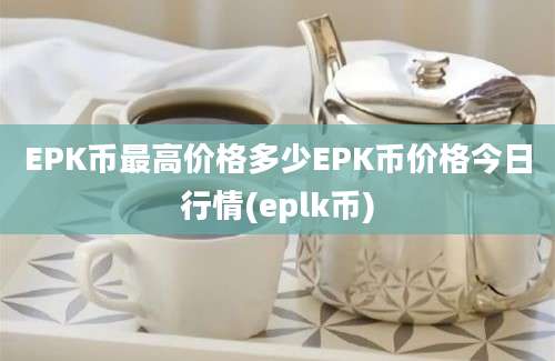 EPK币最高价格多少EPK币价格今日行情(eplk币)