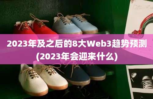 2023年及之后的8大Web3趋势预测(2023年会迎来什么)