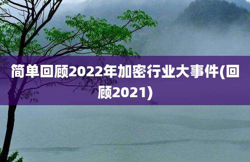 简单回顾2022年加密行业大事件(回顾2021)