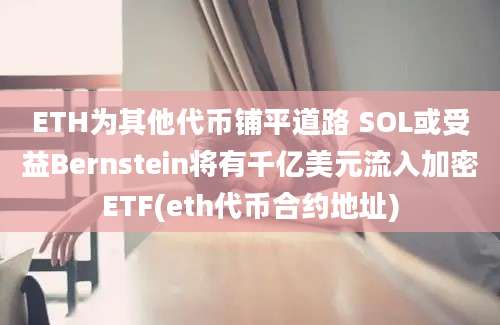 ETH为其他代币铺平道路 SOL或受益Bernstein将有千亿美元流入加密ETF(eth代币合约地址)