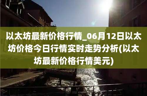 以太坊最新价格行情_06月12日以太坊价格今日行情实时走势分析(以太坊最新价格行情美元)