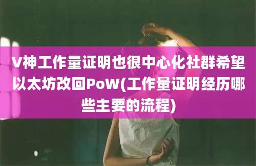 V神工作量证明也很中心化社群希望以太坊改回PoW(工作量证明经历哪些主要的流程)