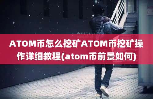 ATOM币怎么挖矿ATOM币挖矿操作详细教程(atom币前景如何)