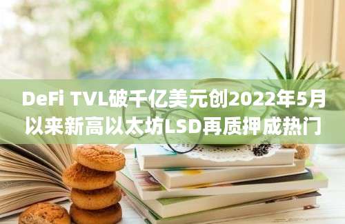 DeFi TVL破千亿美元创2022年5月以来新高以太坊LSD再质押成热门