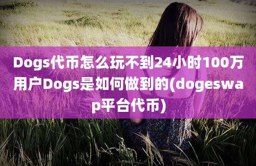 Dogs代币怎么玩不到24小时100万用户Dogs是如何做到的(dogeswap平台代币)