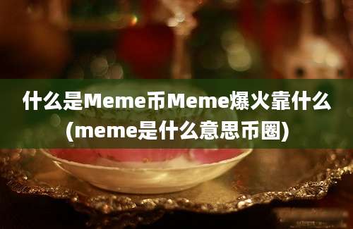 什么是Meme币Meme爆火靠什么(meme是什么意思币圈)