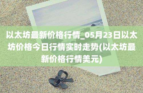 以太坊最新价格行情_05月23日以太坊价格今日行情实时走势(以太坊最新价格行情美元)