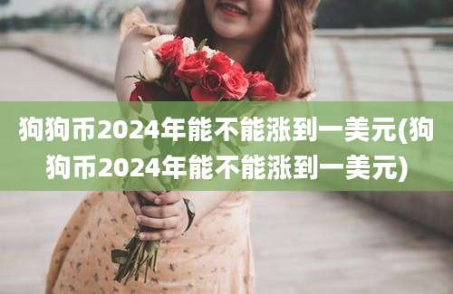 狗狗币2024年能不能涨到一美元(狗狗币2024年能不能涨到一美元)