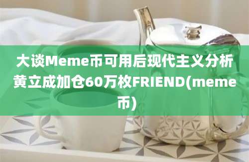 大谈Meme币可用后现代主义分析黄立成加仓60万枚FRIEND(meme 币)