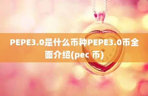 PEPE3.0是什么币种PEPE3.0币全面介绍(pec 币)