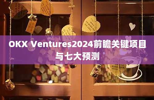 OKX Ventures2024前瞻关键项目与七大预测