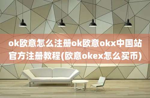 ok欧意怎么注册ok欧意okx中国站官方注册教程(欧意okex怎么买币)