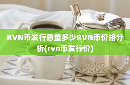 RVN币发行总量多少RVN币价格分析(rvn币发行价)