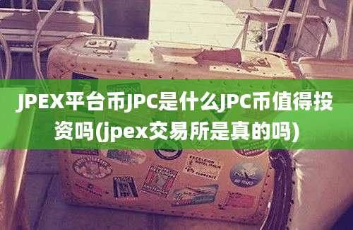 JPEX平台币JPC是什么JPC币值得投资吗(jpex交易所是真的吗)