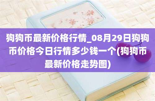 狗狗币最新价格行情_08月29日狗狗币价格今日行情多少钱一个(狗狗币最新价格走势图)